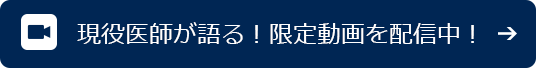 ここでしか見られない 現役医師が語る！限定動画を配信中！